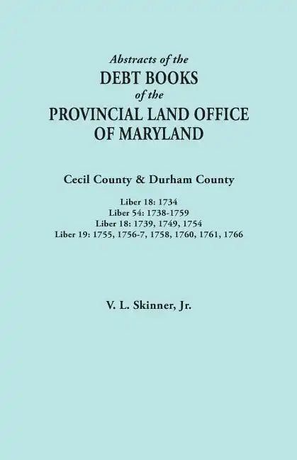 Abstracts of the Debt Books of the Provincial Land Office of Maryland. Cecil County & Durham County. Liber 18: 1734; Liber 54: 1738-1759; Liber 18: 17 - Paperback