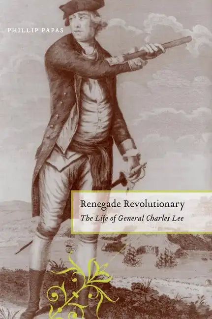 Renegade Revolutionary: The Life of General Charles Lee - Hardcover