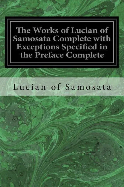 The Works of Lucian of Samosata Complete with Exceptions Specified in the Preface Complete - Paperback