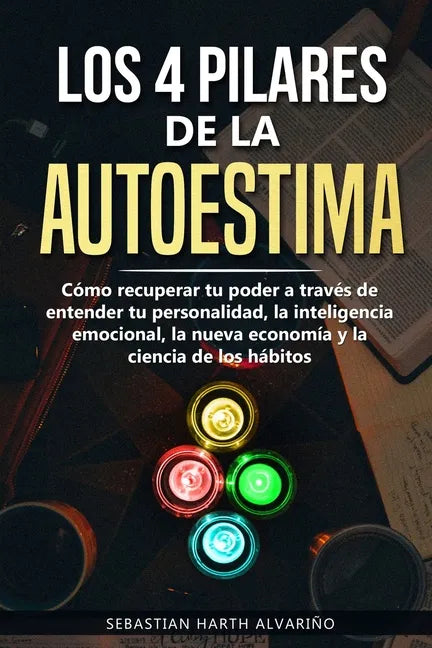 Los 4 Pilares de la Autoestima: Cómo recuperar tu poder a través de entender tu personalidad, la inteligencia emocional, la nueva economía y la cienci - Paperback