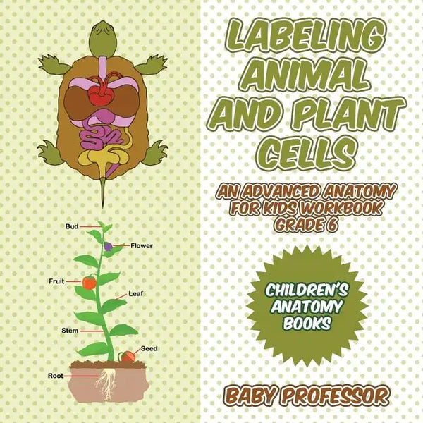 Labeling Animal and Plant Cells - An Advanced Anatomy for Kids Workbook Grade 6 Children's Anatomy Books - Paperback