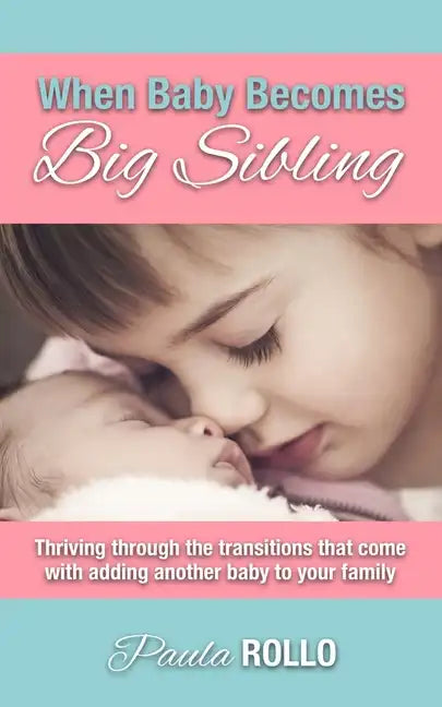 When Baby Becomes Big Sibling: Thriving Through The Transitions That Come When Adding Another Baby To Your Family - Paperback