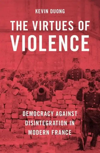 The Virtues of Violence: Democracy Against Disintegration in Modern France - Hardcover