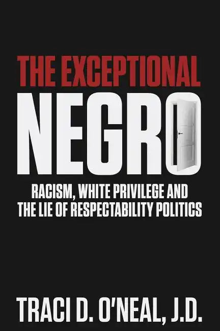 The Exceptional Negro: Racism, White Privilege and the Lie of Respectability Politics - Paperback