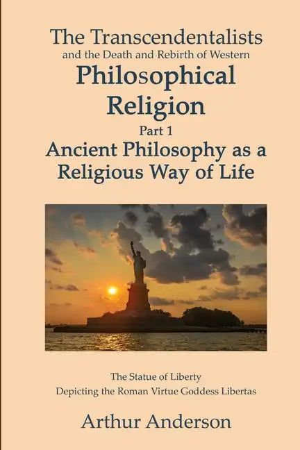 The Transcendentalists and the Death and Rebirth of Western Philosophical Religion, Part 1 Ancient Philosophy as Religious Way of Life - Paperback