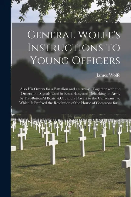 General Wolfe's Instructions to Young Officers: Also His Orders for a Battalion and an Army; Together With the Orders and Signals Used in Embarking an - Paperback