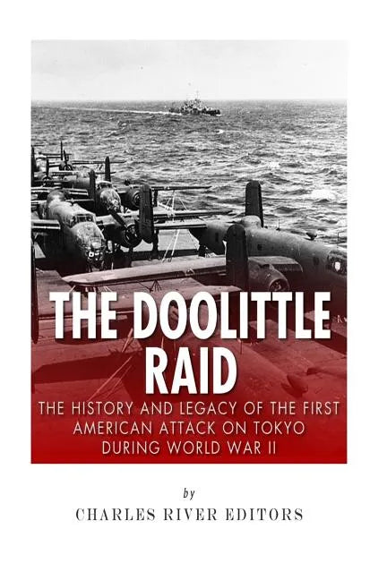 The Doolittle Raid: The History and Legacy of the First American Attack on Tokyo During World War II - Paperback
