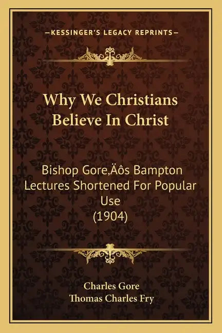 Why We Christians Believe In Christ: Bishop Gore's Bampton Lectures Shortened For Popular Use (1904) - Paperback