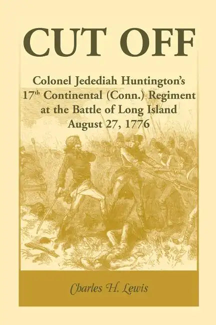 Cut Off: Colonel Jedediah Huntington's 17th Continental (Connecticut) Regiment at the Battle of Long Island, August 27,1776 - Paperback