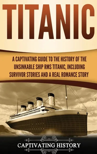 Titanic: A Captivating Guide to the History of the Unsinkable Ship RMS Titanic, Including Survivor Stories and a Real Romance Story - Hardcover