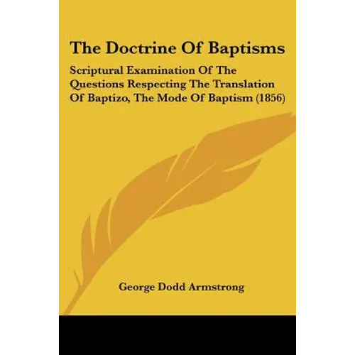 The Doctrine Of Baptisms: Scriptural Examination Of The Questions Respecting The Translation Of Baptizo, The Mode Of Baptism (1856) - Paperback