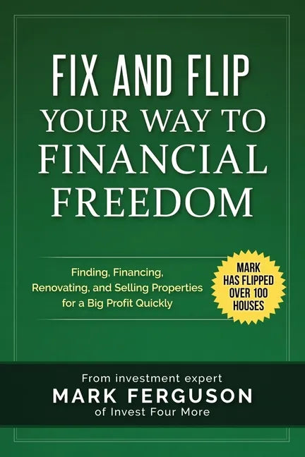 Fix and Flip Your Way to Financial Freedom: Finding, Financing, Repairing and Selling Investment Properties. - Paperback