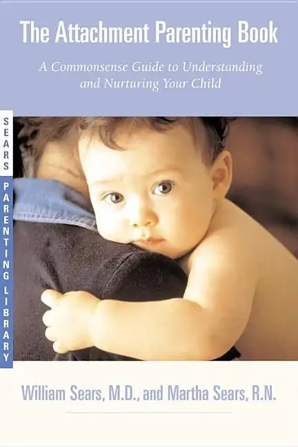 The Attachment Parenting Book: A Commonsense Guide to Understanding and Nurturing Your Baby - Paperback
