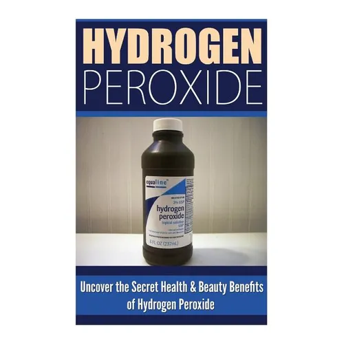 Hydrogen Peroxide: Uncover the Secret Health & Beauty Benefits of Hydrogen Peroxide - Paperback
