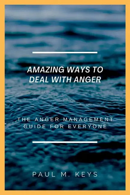 Amazing Ways To Deal With Anger: The Anger Management Guide For Everyone - Paperback