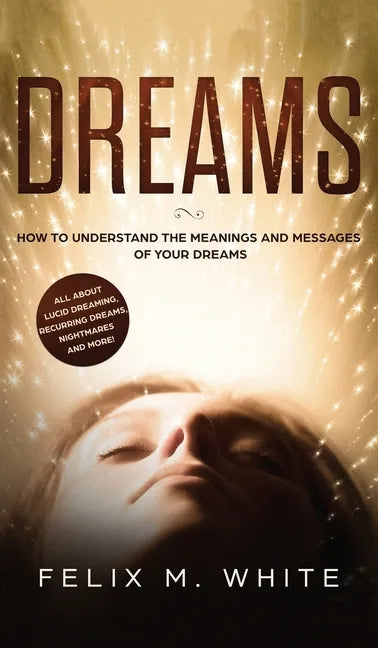 Dreams: How to Understand the Meanings and Messages of your Dreams. All about Lucid Dreaming, Recurring Dreams, Nightmares and more! - Hardcover
