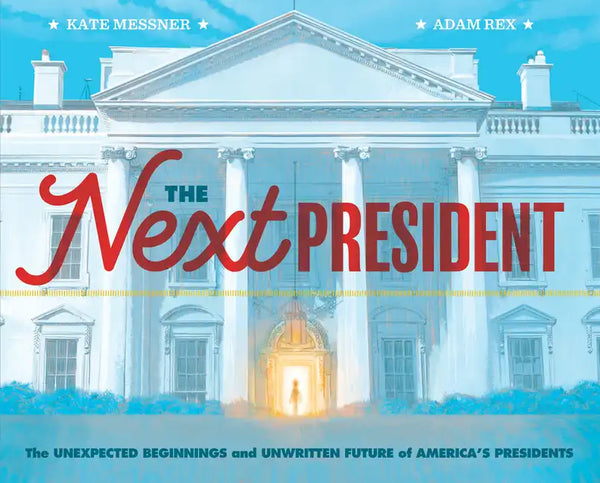 The Next President: The Unexpected Beginnings and Unwritten Future of America's Presidents (Presidents Book for Kids; History of United States Preside - Hardcover