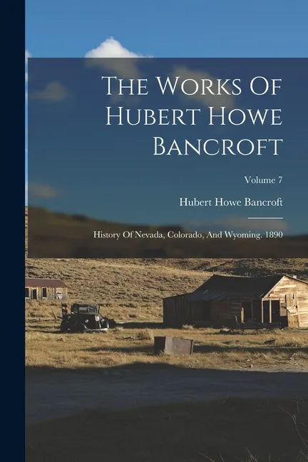 The Works Of Hubert Howe Bancroft: History Of Nevada, Colorado, And Wyoming. 1890; Volume 7 - Paperback
