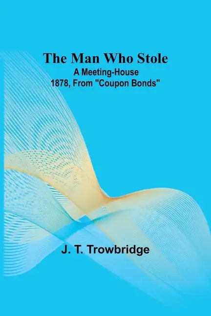 The Man Who Stole; A Meeting-House 1878, From ""Coupon Bonds"" - Paperback