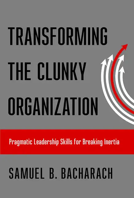 Transforming the Clunky Organization: Pragmatic Leadership Skills for Breaking Inertia - Hardcover