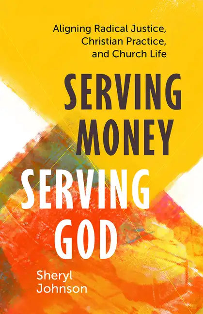 Serving Money, Serving God: Aligning Radical Justice, Christian Practice, and Church Life - Paperback