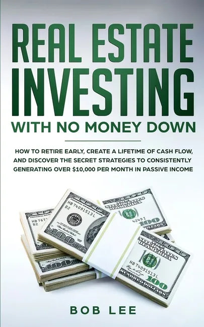 Real Estate Investing with No Money Down: How to Retire Early, Create a Lifetime of Cash Flow, and Discover the Secret Strategies to Consistently Gene - Paperback