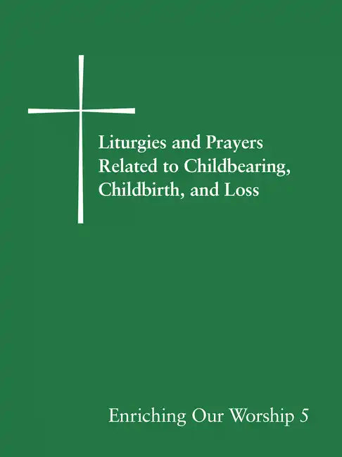 Liturgies and Prayers Related to Childbearing, Childbirth, and Loss: Enriching Our Worship 5 - Paperback