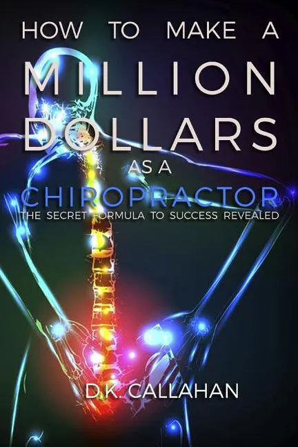How to Make a Million Dollars as a Chiropractor: The Secret Formula to Success Revealed! - Paperback