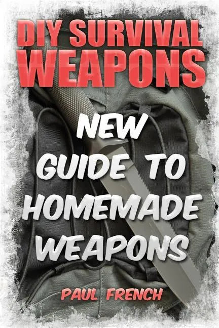 DIY Survival Weapons: New Guide To Homemade Weapons - Paperback