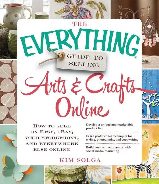 The Everything Guide to Selling Arts & Crafts Online: How to Sell on Etsy, Ebay, Your Storefront, and Everywhere Else Online - Paperback