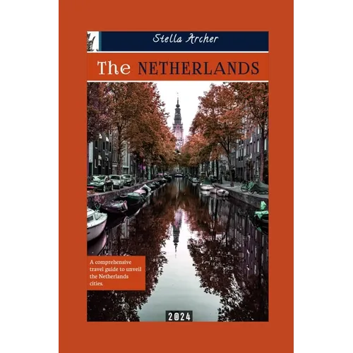 The Netherlands Travel Guide: A Comprehensive travel guide to unveiling the Netherlands cities 2024 - Paperback