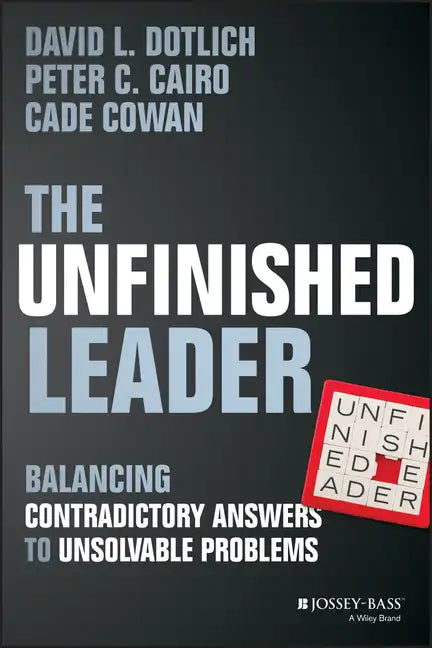 The Unfinished Leader: Balancing Contradictory Answers to Unsolvable Problems - Hardcover