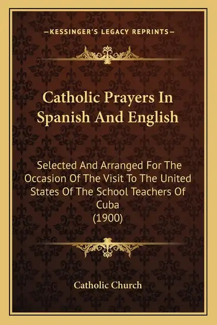 Catholic Prayers In Spanish And English: Selected And Arranged For The Occasion Of The Visit To The United States Of The School Teachers Of Cuba (1900 - Paperback