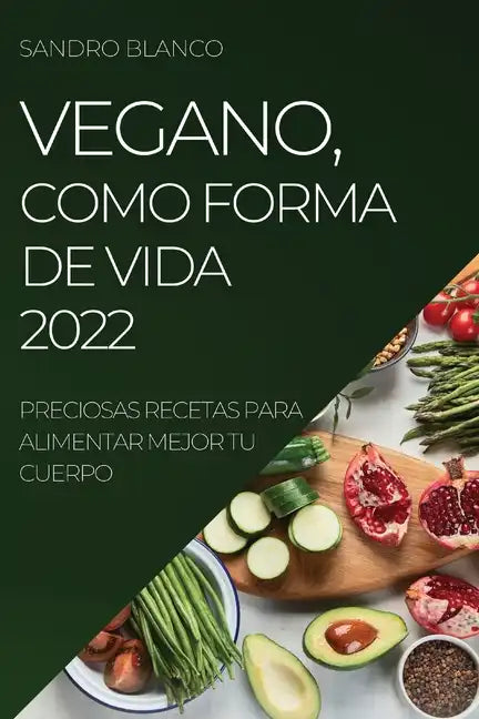 Vegano, Como Forma de Vida 2022: Preciosas Recetas Para Alimentar Mejor Tu Cuerpo - Paperback