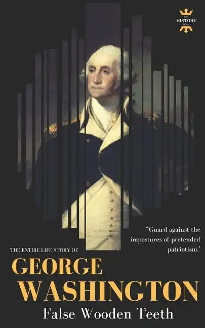 George Washington: False Wooden Teeth. The Entire Life Story - Paperback