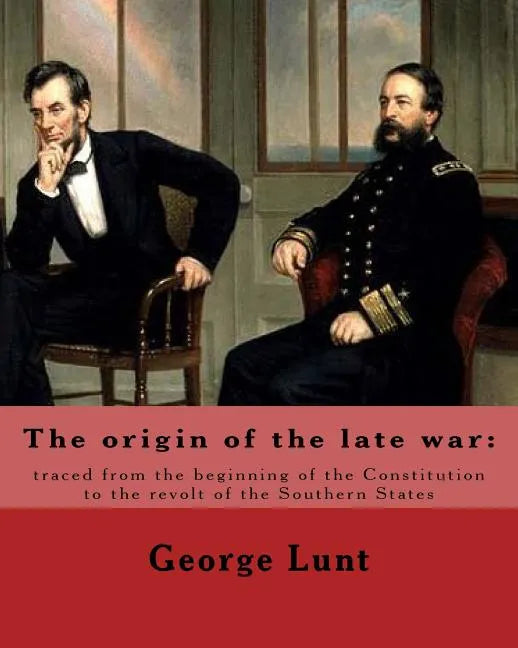 The origin of the late war: traced from the beginning of the Constitution to the revolt of the Southern States. By: George Lunt: United States: Po - Paperback