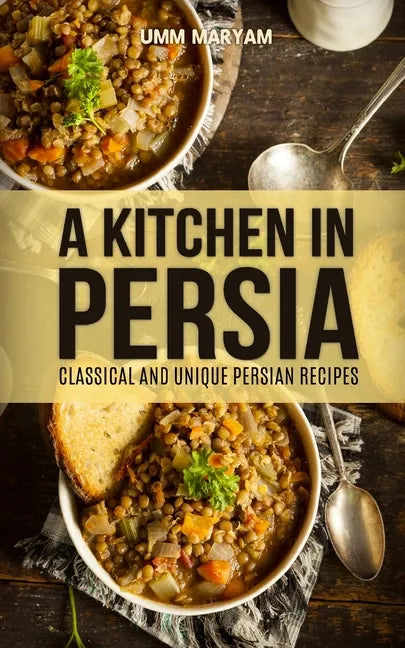 A Kitchen in Persia: Classical and Unique Persian Recipes - Paperback