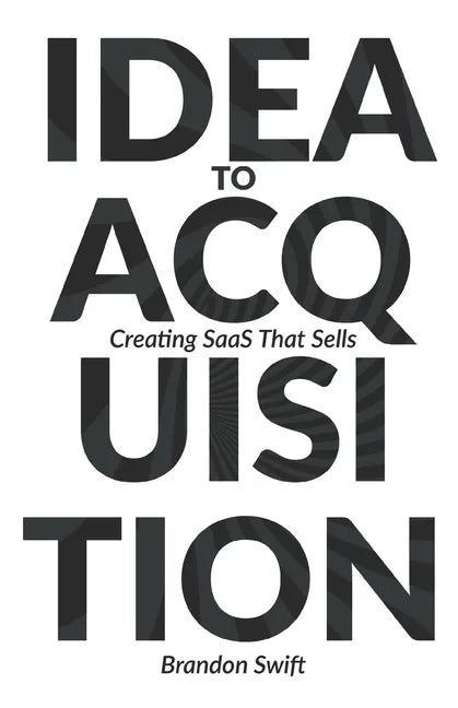 Idea to Acquisition: Creating SaaS that Sells - Paperback