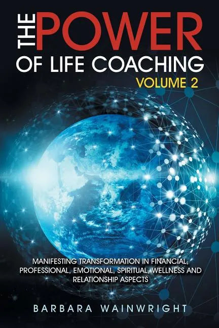 The Power of Life Coaching Volume 2: Manifesting Transformation in Financial, Professional, Emotional, Spiritual, Wellness and Relationship Aspects - Paperback
