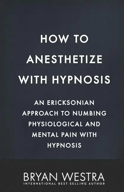 How To Anesthetize With Hypnosis: An Ericksonian Approach To Numbing Physiological and Mental Pain With Hypnosis - Paperback
