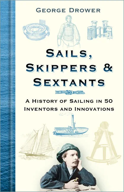 Sails, Skippers & Sextants: A History of Sailing in 50 Inventors and Innovations - Hardcover