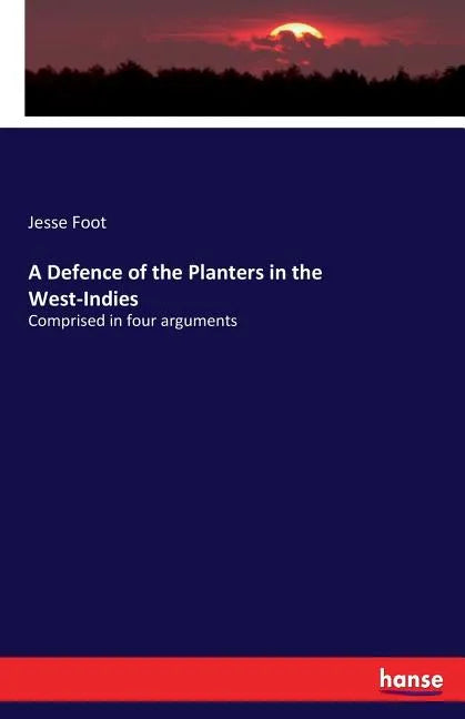 A Defence of the Planters in the West-Indies: Comprised in four arguments - Paperback