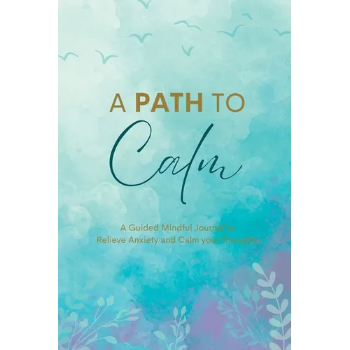 A Path to Calm: A Mindful Guided Journal to Relieve Anxiety and Calm your Thoughts - Paperback