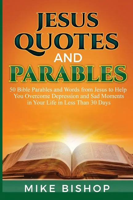 Jesus Quotes and Parables: 50 Bible Parables and Words from Jesus to Help You Overcome Depression and Sad Moments in Your Life in Less Than 30 Da - Paperback
