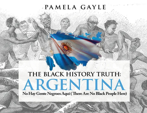 The Black History Truth - Argentina: No Hay Gente Negroes Aqui (There Are No Black People Here) - Paperback