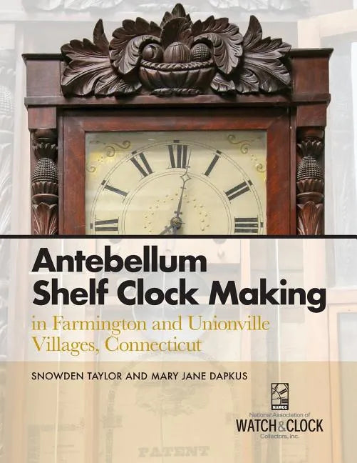 Antebellum Shelf Clock Making in Farmington and Unionville Villages, Connecticut - Paperback