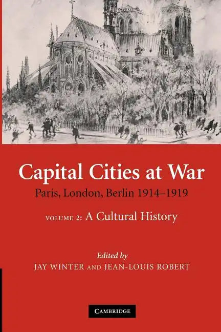 Capital Cities at War: Volume 2, a Cultural History: Paris, London, Berlin 1914 1919 - Paperback