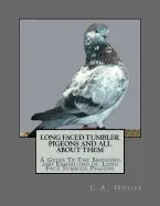 Long Faced Tumbler Pigeons and All About Them: A Guide To The Breeding and Exhibiting of Long Face Tumbler Pigeons - Paperback