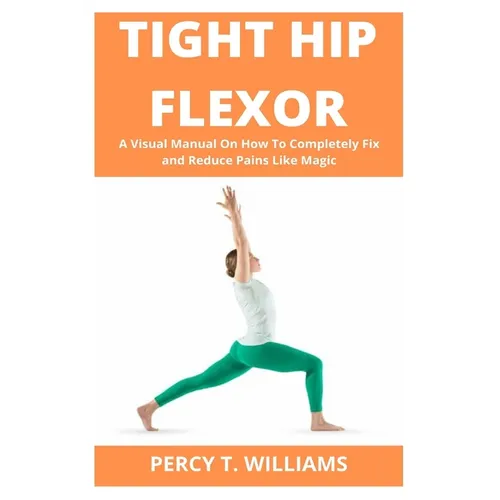 Tight Hip Flexor: A Visual Manual On How To Completely Fix and Reduce Pains Like Magic - Paperback