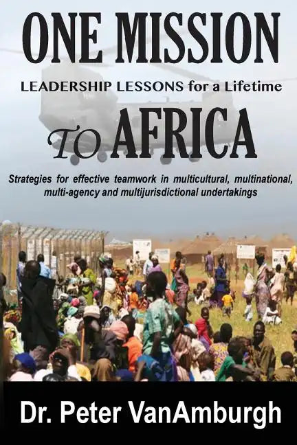 One Mission to Africa, Leadership Lessons for a Lifetime: Strategies for effective teamwork in multicultural, multinational, multi-agency and multijur - Paperback